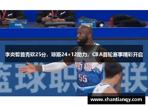 李炎哲首秀砍25分，琼斯24+12助力，CBA首轮赛事精彩开启